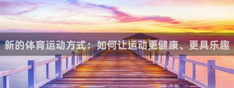 米兰体育app下载：新的体育运动方式：如何让运动更健康、更具乐趣