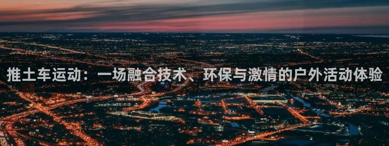 米兰体育网址：推土车运动：一场融合技术、环保与激情的户外活动体验
