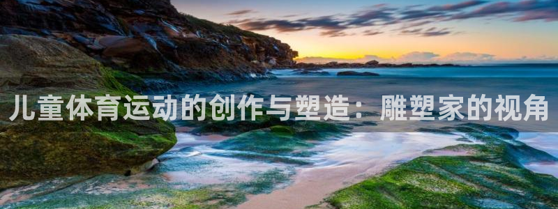 米兰体育下载：儿童体育运动的创作与塑造：雕塑家的视角