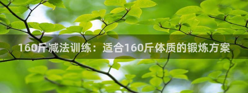 米兰体育网址：160斤减法训练：适合160斤体质的锻炼方案