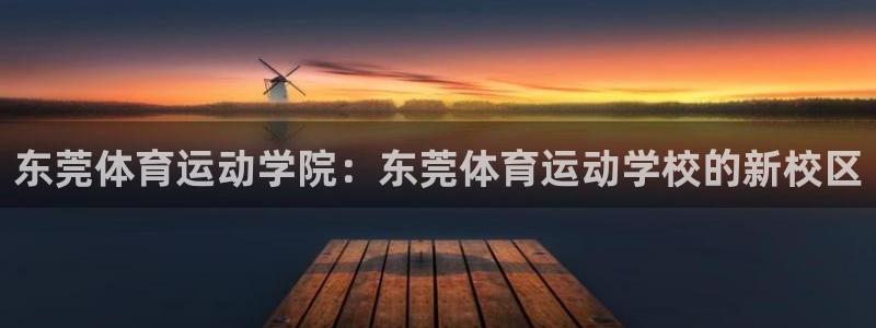 米兰体育：东莞体育运动学院：东莞体育运动学校的新校区