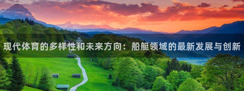 米兰体育下载官网最新版：现代体育的多样性和未来方向：船艇领域的最新发展与创新