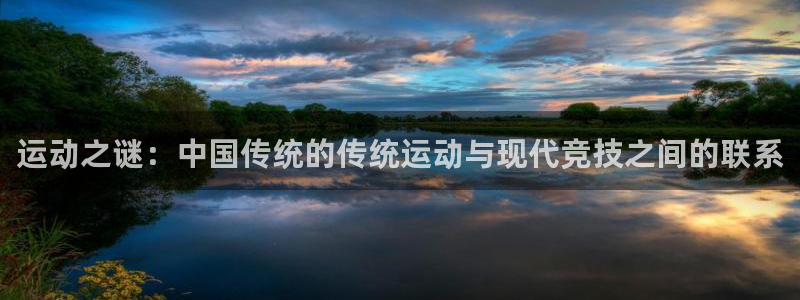 米兰体育.：运动之谜：中国传统的传统运动与现代竞技之间的联系