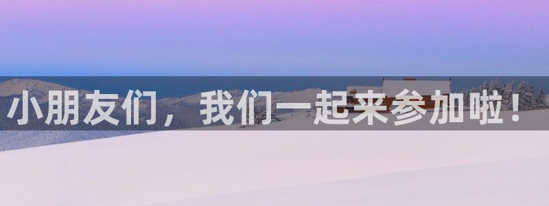 米兰体育下载官网最新版：小朋友们，我们一起来参加啦！